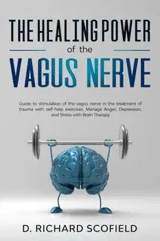 The Healing Power Of The Vagus Nerve: Guide to stimulation of the vagus nerve in the treatment of trauma with self-help exercises. Manage Anger, Depre, Paperback/D. Richard Scofield