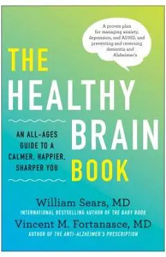 The Healthy Brain Book: An All-Ages Guide to a Calmer, Happier, Sharper You: A Proven Plan for Managing Anxiety, Depression, and Adhd, and Pre - William Sears