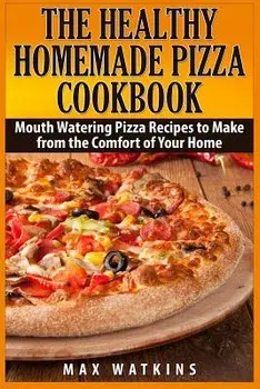 The Healthy Homemade Pizza Cookbook: Mouth Watering Pizza Recipes to Make from the Comfort of Your Home, Paperback/Max Watkins