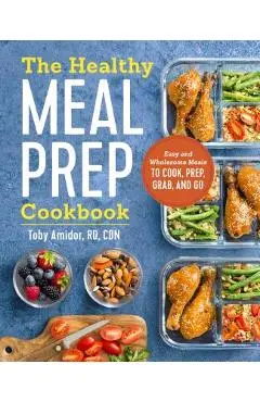 The Healthy Meal Prep Cookbook: Easy and Wholesome Meals to Cook, Prep, Grab, and Go - Toby Amidor