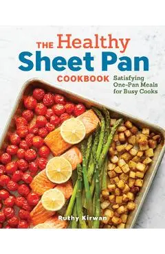 The Healthy Sheet Pan Cookbook: Satisfying One-Pan Meals for Busy Cooks - Ruthy Kirwan