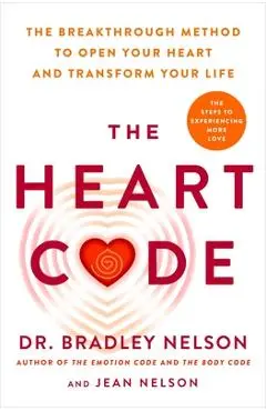The Heart Code: How to Release Your Emotional Barriers for Authentic Living and Loving - Bradley Nelson
