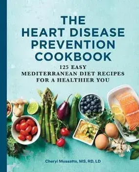 The Heart Disease Prevention Cookbook: 125 Easy Mediterranean Diet Recipes for a Healthier You, Paperback/Cheryl, MS Rd LD Mussatto