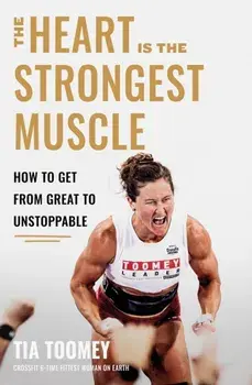 The Heart is the Strongest Muscle. How to Get from Great to Unstoppable, Paperback/Tia Toomey