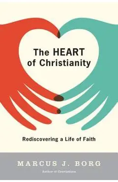 The Heart of Christianity: Rediscovering a Life of Faith - Marcus J. Borg