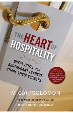The Heart of Hospitality: Great Hotel and Restaurant Leaders Share Their Secrets - Micah Solomon