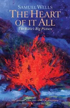 The Heart of It All: The Bible's Big Picture - Samuel Wells