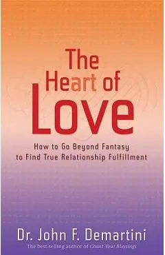 The Heart of Love: How to Go Beyond Fantasy to Find True Relationship Fulfillment - John F. Demartini