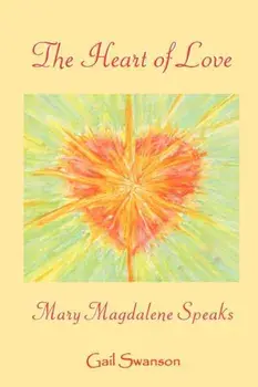 The Heart of Love - Mary Magdalene Speaks, Paperback/Gail K. Swanson