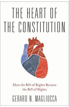 The Heart of the Constitution: How the Bill of Rights Became the Bill of Rights - Gerard Magliocca