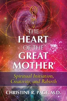 The Heart of the Great Mother: Spiritual Initiation, Creativity, and Rebirth, Paperback/Christine R. Page
