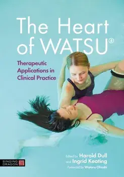 The Heart of WATSU (R). Therapeutic Applications in Clinical Practice, Hardback/Harold Dull