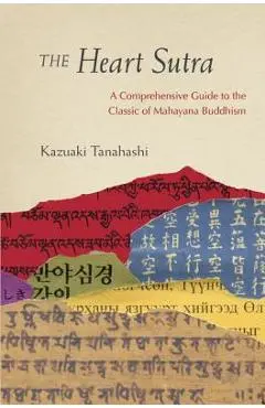 The Heart Sutra: A Comprehensive Guide to the Classic of Mahayana Buddhism - Kazuaki Tanahashi
