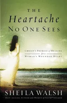 The Heartache No One Sees: Christ's Promise of Healing for a Woman's Wounded Heart, Paperback/Sheila Walsh