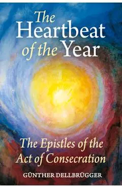 The Heartbeat of the Year: The Epistles of the Act of Consecration - Gunther Dellbrugger