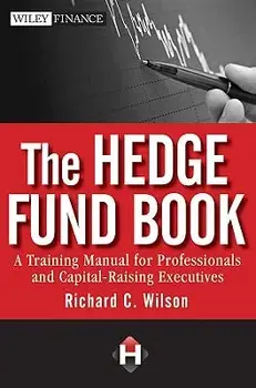 The Hedge Fund Book: A Training Manual for Professionals and Capital-Raising Executives, Hardcover/Richard C. Wilson