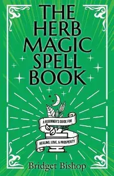 The Herb Magic Spell Book: A Beginner's Guide For Spells for Love, Health, Wealth, and More, Paperback/Bridget Bishop