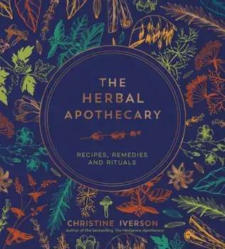 The Herbal Apothecary. Recipes, Remedies and Rituals, Hardback/Christine Iverson
