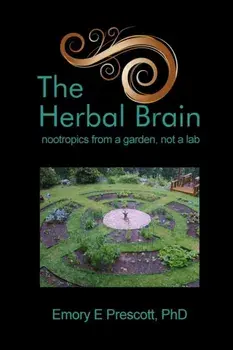 The Herbal Brain: nootropics from a garden, not a lab, Paperback/Ph. D. Emory E. Prescott