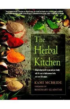 The Herbal Kitchen: Bring Lasting Health to You and Your Family with 50 Easy-To-Find Common Herbs and Over 250 Recipes - Kami Mcbride