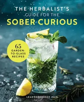 The Herbalist's Guide for the Sober Curious. 65 Garden-to-Glass Recipes, Hardback/Leah Jorgensen Jean