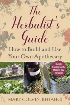 The Herbalist's Guide. How to Build and Use Your Own Apothecary, Paperback/Mary Colvin