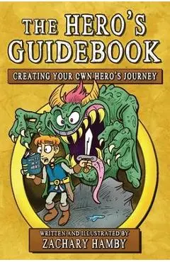 The Hero's Guidebook: Creating Your Own Hero's Journey - Zachary Hamby