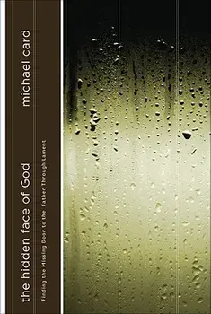 The Hidden Face of God: Finding the Missing Door to the Father Through Lament, Paperback/Michael Card