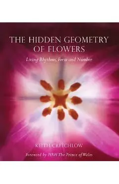 The Hidden Geometry of Flowers: Living Rhythms, Form and Number - Keith Critchlow