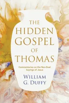 The Hidden Gospel of Thomas: Commentaries on the Non-Dual Sayings of Jesus, Paperback/William G. Duffy
