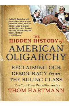 The Hidden History of American Oligarchy: Reclaiming Our Democracy from the Ruling Class - Thom Hartmann