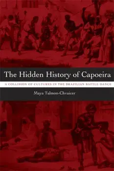 The Hidden History of Capoeira. A Collision of Cultures in the Brazilian Battle Dance, Paperback/Maya Talmon-Chvaicer