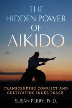 The Hidden Power of Aikido. Transcending Conflict and Cultivating Inner Peace, Paperback/Susan Perry