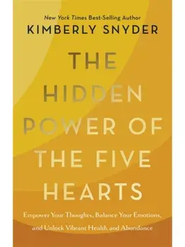 The Hidden Power of the Five Hearts. Empower Your Thoughts, Balance Your Emotions and Unlock Vibrant Health and Abundance, Paperback/Kimberly Snyder
