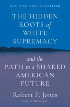 The Hidden Roots of White Supremacy. and the Path to a Shared American Future, Hardback/Robert P. Jones