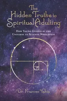 The Hidden Truths to Spiritual Adulting: How You're Guided by the Universe to Achieve Wholeness, Paperback/Frances Yahia