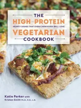 The High-Protein Vegetarian Cookbook: Hearty Dishes That Even Carnivores Will Love, Hardcover/Katie Parker