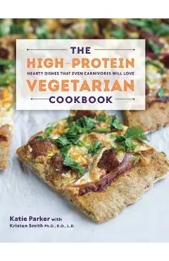 The High-Protein Vegetarian Cookbook: Hearty Dishes That Even Carnivores Will Love - Katie Parker
