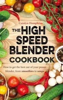 The High Speed Blender Cookbook. How to get the best out of your multi-purpose power blender, from smoothies to soups, Paperback/Carolyn Humphries
