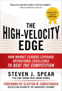 The High-Velocity Edge: How Market Leaders Leverage Operational Excellence to Beat the Competition, Hardcover/Steven J. Spear