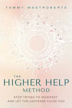The Higher Help Method. Stop Trying to Manifest and Let the Universe Guide You, Paperback/Tammy Mastroberte