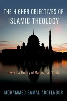 The Higher Objectives of Islamic Theology. Toward a Theory of Maqasid al-Aqida, Hardback/***