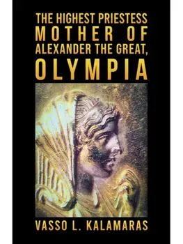The Highest Priestess: Mother of Alexander the Great, Olympia, Hardback/Vasso L. Kalamaras