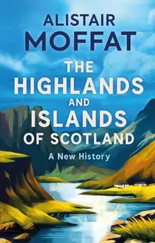 The Highlands and Islands of Scotland. A New History, Hardback/Alistair Moffat