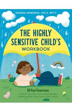The Highly Sensitive Child's Workbook: 50 Fun Exercises to Help Kids Feel Less Overwhelmed, Communicate Their Needs, and Thrive - Amanda Robinson