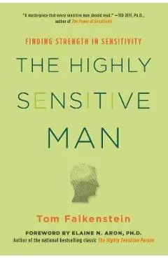 The Highly Sensitive Man: How Mastering Natural Insticts, Ethics, and Empathy Can Enrich Men's Lives and the Lives of Those Who Love Them - Tom Falkenstein