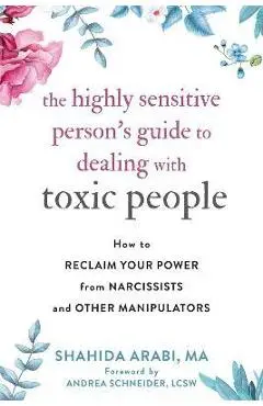 The Highly Sensitive Person's Guide to Dealing with Toxic People: How to Reclaim Your Power from Narcissists and Other Manipulators - Shahida Arabi