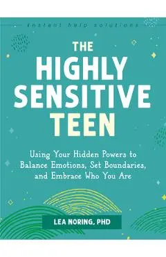The Highly Sensitive Teen: Using Your Hidden Powers to Balance Emotions, Set Boundaries, and Embrace Who You Are - Lea Noring