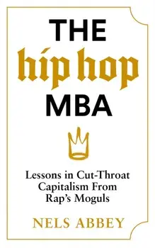 The Hip-Hop MBA. Lessons in Cut-Throat Capitalism from Rap’s Moguls, Main, Hardback/Nels Abbey