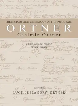 The History and Genealogy of the Immigrant Casimir Ortner, Hardcover/Lucille Landry Ortner